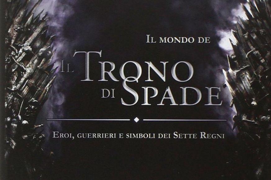 Il mondo de Il trono di spade, il libro che rivela segreti e misteri dei Sette Regni Justnerd.it